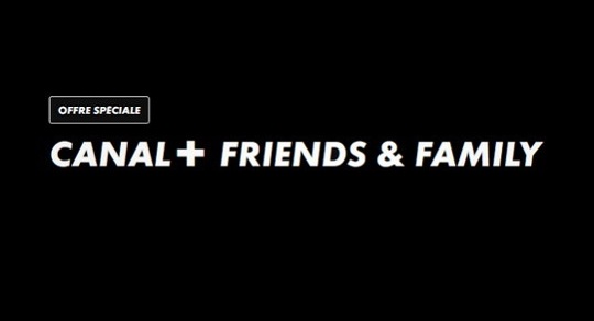 offre Canal+ - Canal+ Friends and Family